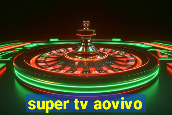 super tv aovivo